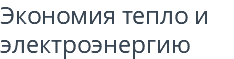 Экономия тепло и электроэнергию